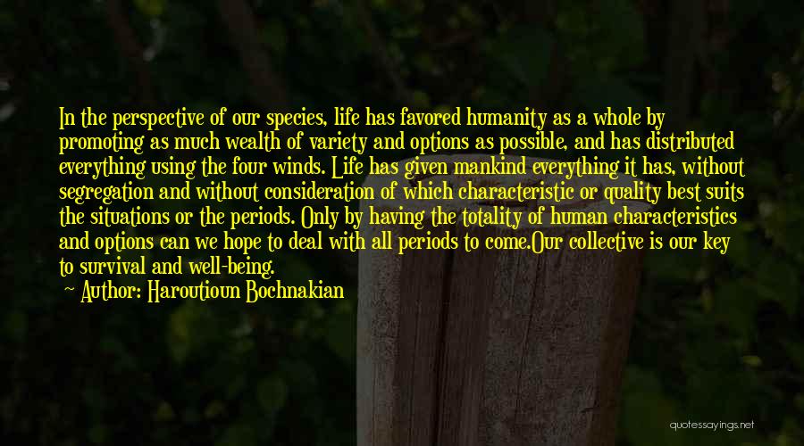 Haroutioun Bochnakian Quotes: In The Perspective Of Our Species, Life Has Favored Humanity As A Whole By Promoting As Much Wealth Of Variety