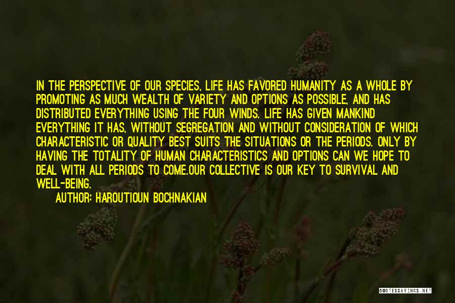 Haroutioun Bochnakian Quotes: In The Perspective Of Our Species, Life Has Favored Humanity As A Whole By Promoting As Much Wealth Of Variety