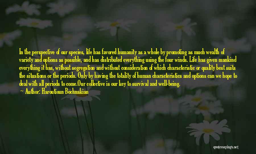 Haroutioun Bochnakian Quotes: In The Perspective Of Our Species, Life Has Favored Humanity As A Whole By Promoting As Much Wealth Of Variety