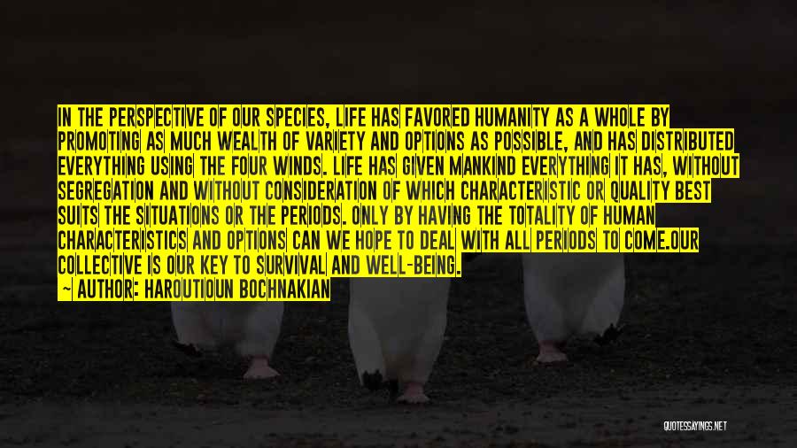 Haroutioun Bochnakian Quotes: In The Perspective Of Our Species, Life Has Favored Humanity As A Whole By Promoting As Much Wealth Of Variety