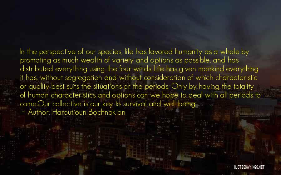 Haroutioun Bochnakian Quotes: In The Perspective Of Our Species, Life Has Favored Humanity As A Whole By Promoting As Much Wealth Of Variety