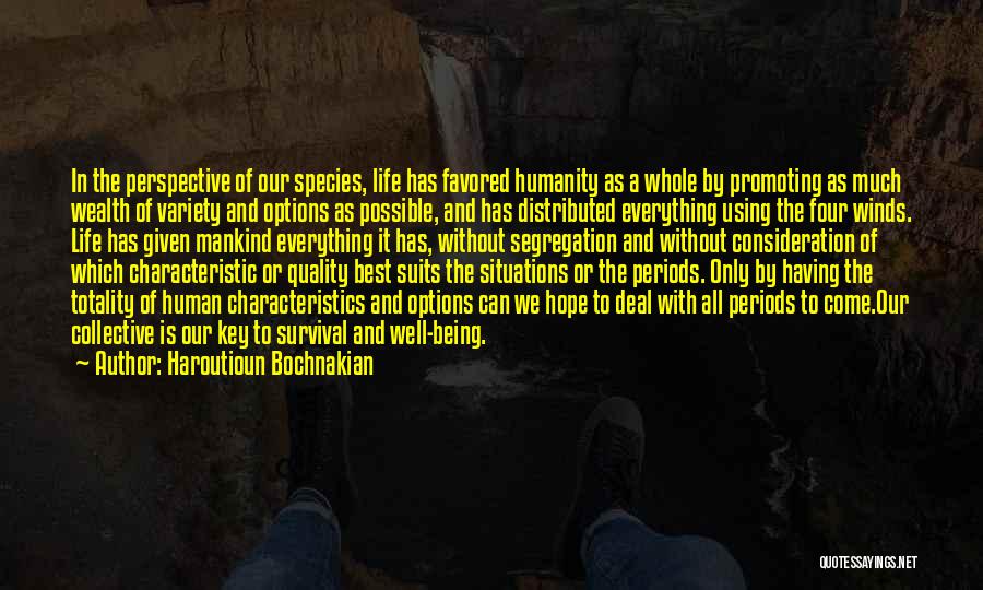 Haroutioun Bochnakian Quotes: In The Perspective Of Our Species, Life Has Favored Humanity As A Whole By Promoting As Much Wealth Of Variety