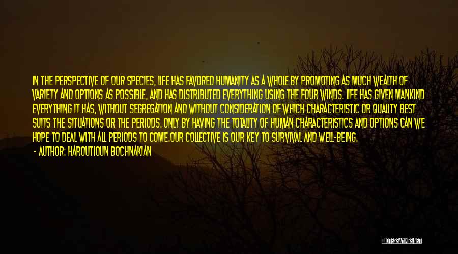 Haroutioun Bochnakian Quotes: In The Perspective Of Our Species, Life Has Favored Humanity As A Whole By Promoting As Much Wealth Of Variety