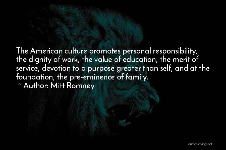 Mitt Romney Quotes: The American Culture Promotes Personal Responsibility, The Dignity Of Work, The Value Of Education, The Merit Of Service, Devotion To