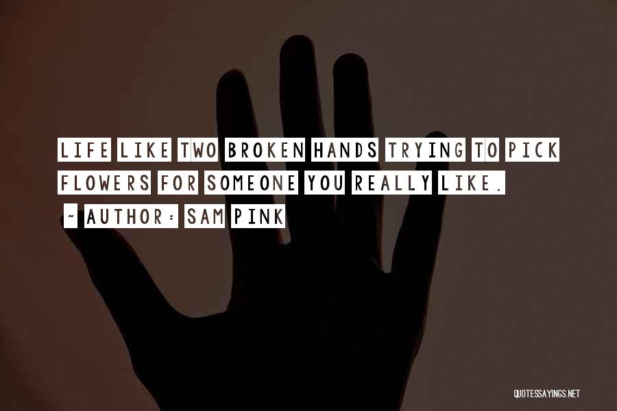 Sam Pink Quotes: Life Like Two Broken Hands Trying To Pick Flowers For Someone You Really Like.