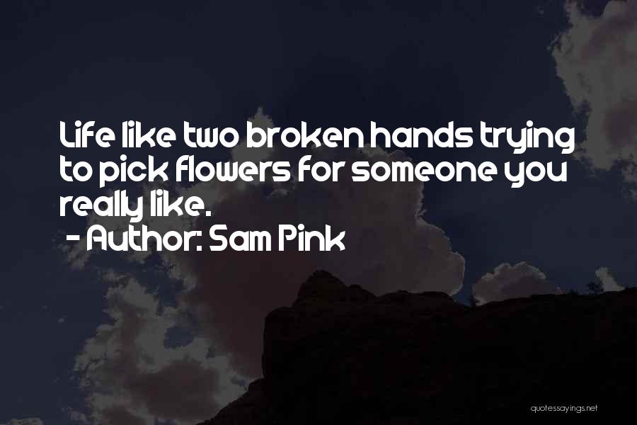 Sam Pink Quotes: Life Like Two Broken Hands Trying To Pick Flowers For Someone You Really Like.