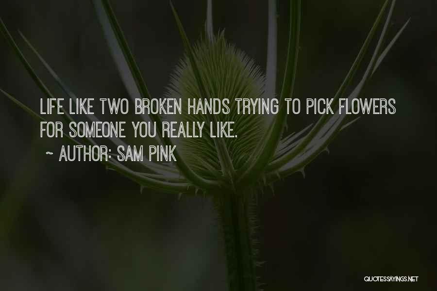 Sam Pink Quotes: Life Like Two Broken Hands Trying To Pick Flowers For Someone You Really Like.