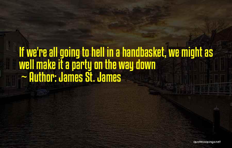 James St. James Quotes: If We're All Going To Hell In A Handbasket, We Might As Well Make It A Party On The Way