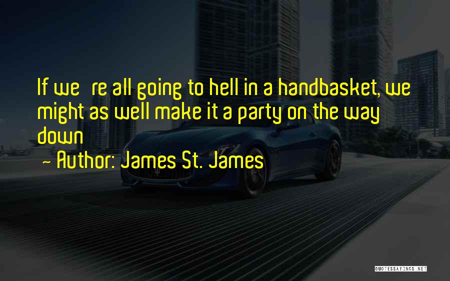 James St. James Quotes: If We're All Going To Hell In A Handbasket, We Might As Well Make It A Party On The Way