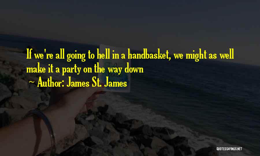 James St. James Quotes: If We're All Going To Hell In A Handbasket, We Might As Well Make It A Party On The Way