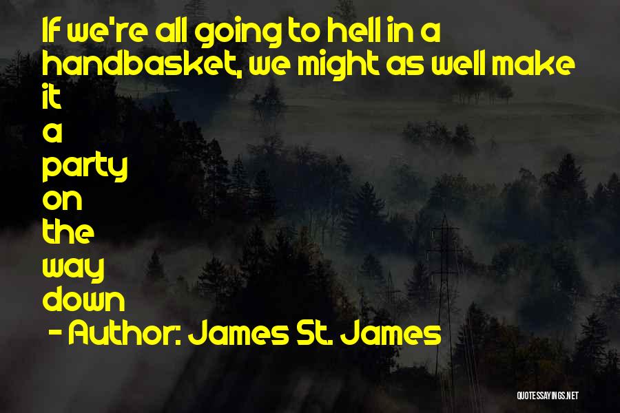 James St. James Quotes: If We're All Going To Hell In A Handbasket, We Might As Well Make It A Party On The Way