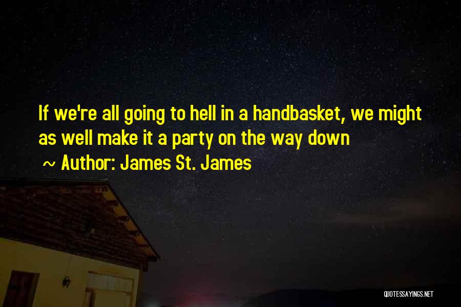 James St. James Quotes: If We're All Going To Hell In A Handbasket, We Might As Well Make It A Party On The Way