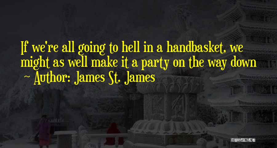 James St. James Quotes: If We're All Going To Hell In A Handbasket, We Might As Well Make It A Party On The Way