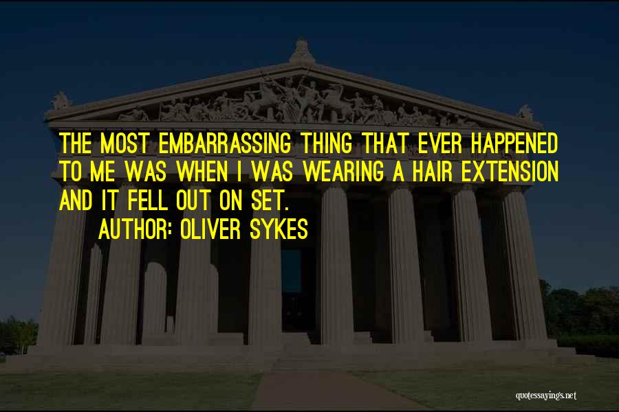 Oliver Sykes Quotes: The Most Embarrassing Thing That Ever Happened To Me Was When I Was Wearing A Hair Extension And It Fell