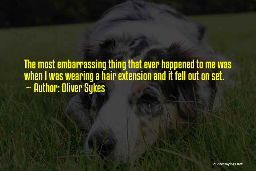 Oliver Sykes Quotes: The Most Embarrassing Thing That Ever Happened To Me Was When I Was Wearing A Hair Extension And It Fell