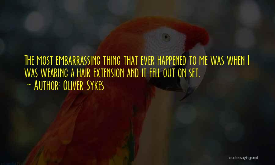 Oliver Sykes Quotes: The Most Embarrassing Thing That Ever Happened To Me Was When I Was Wearing A Hair Extension And It Fell