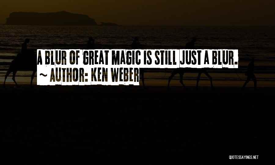 Ken Weber Quotes: A Blur Of Great Magic Is Still Just A Blur.