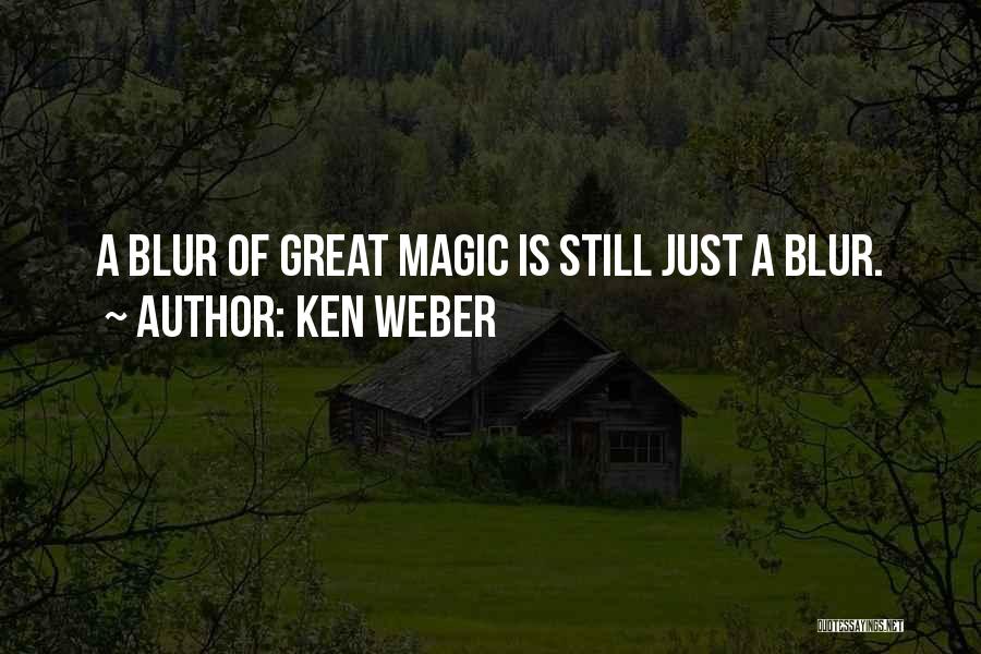 Ken Weber Quotes: A Blur Of Great Magic Is Still Just A Blur.
