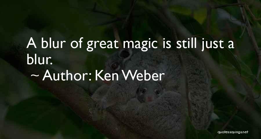 Ken Weber Quotes: A Blur Of Great Magic Is Still Just A Blur.
