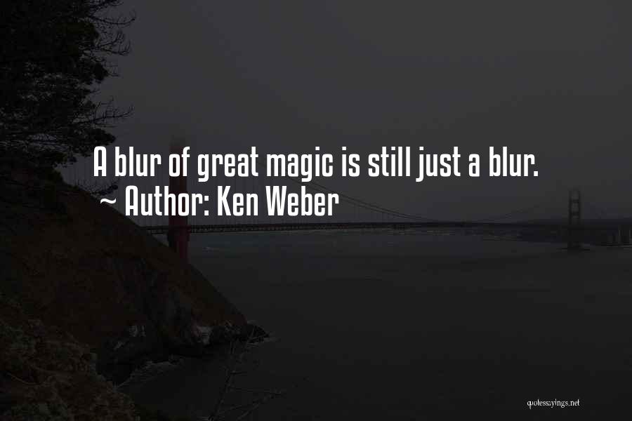 Ken Weber Quotes: A Blur Of Great Magic Is Still Just A Blur.