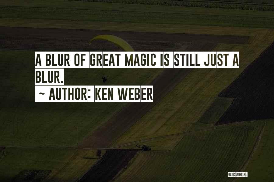 Ken Weber Quotes: A Blur Of Great Magic Is Still Just A Blur.