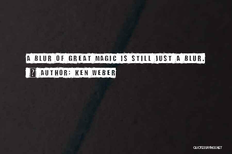 Ken Weber Quotes: A Blur Of Great Magic Is Still Just A Blur.