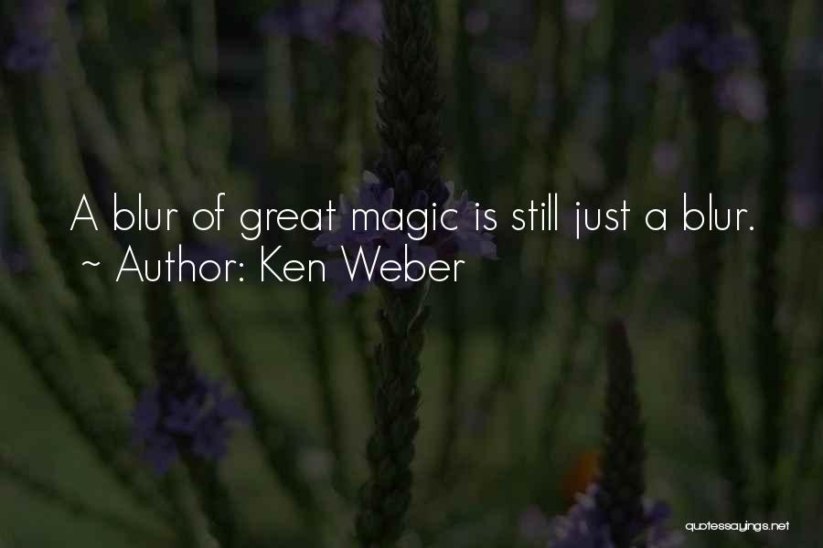 Ken Weber Quotes: A Blur Of Great Magic Is Still Just A Blur.