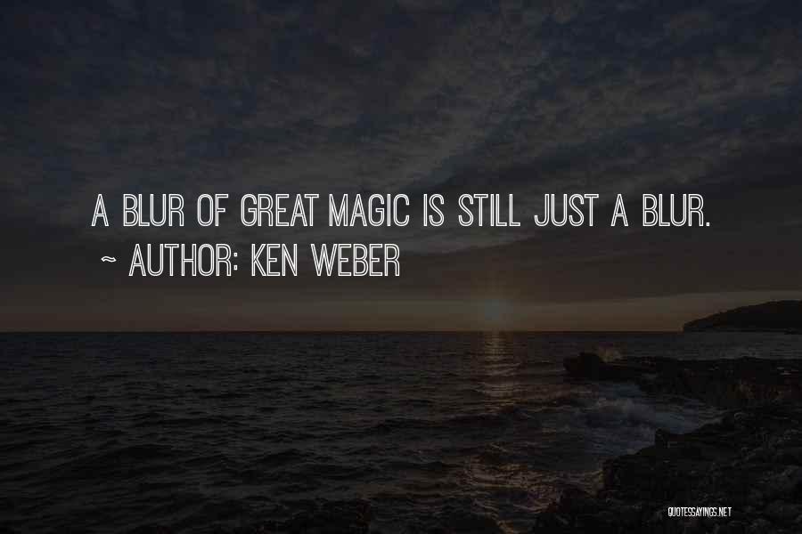 Ken Weber Quotes: A Blur Of Great Magic Is Still Just A Blur.