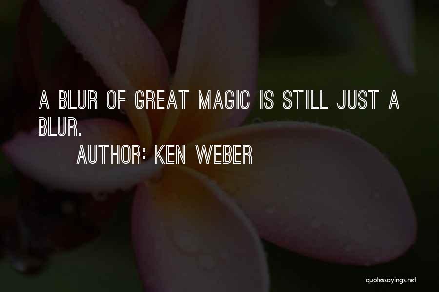 Ken Weber Quotes: A Blur Of Great Magic Is Still Just A Blur.