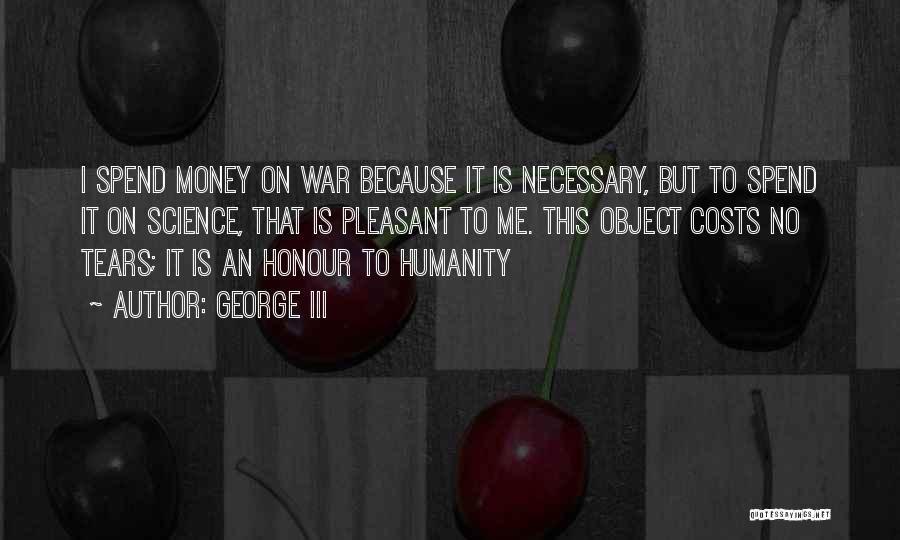 George III Quotes: I Spend Money On War Because It Is Necessary, But To Spend It On Science, That Is Pleasant To Me.