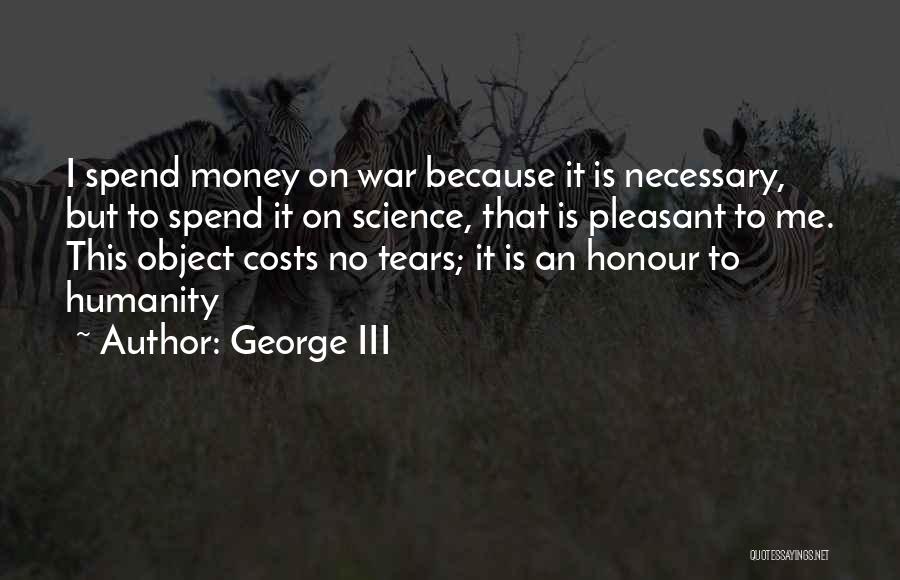 George III Quotes: I Spend Money On War Because It Is Necessary, But To Spend It On Science, That Is Pleasant To Me.