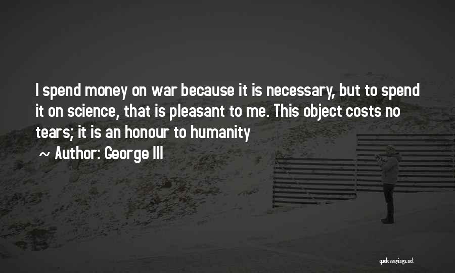 George III Quotes: I Spend Money On War Because It Is Necessary, But To Spend It On Science, That Is Pleasant To Me.