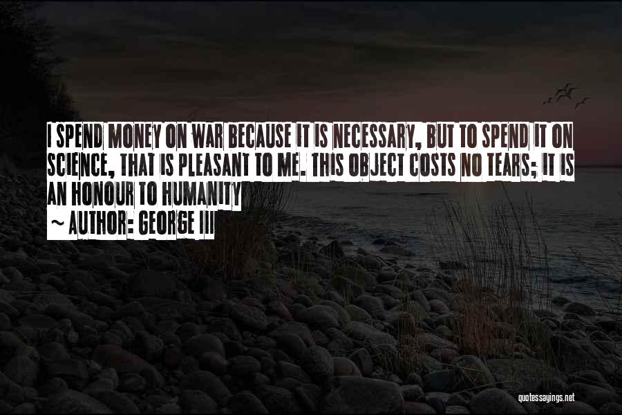 George III Quotes: I Spend Money On War Because It Is Necessary, But To Spend It On Science, That Is Pleasant To Me.