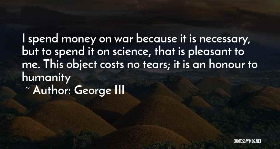 George III Quotes: I Spend Money On War Because It Is Necessary, But To Spend It On Science, That Is Pleasant To Me.