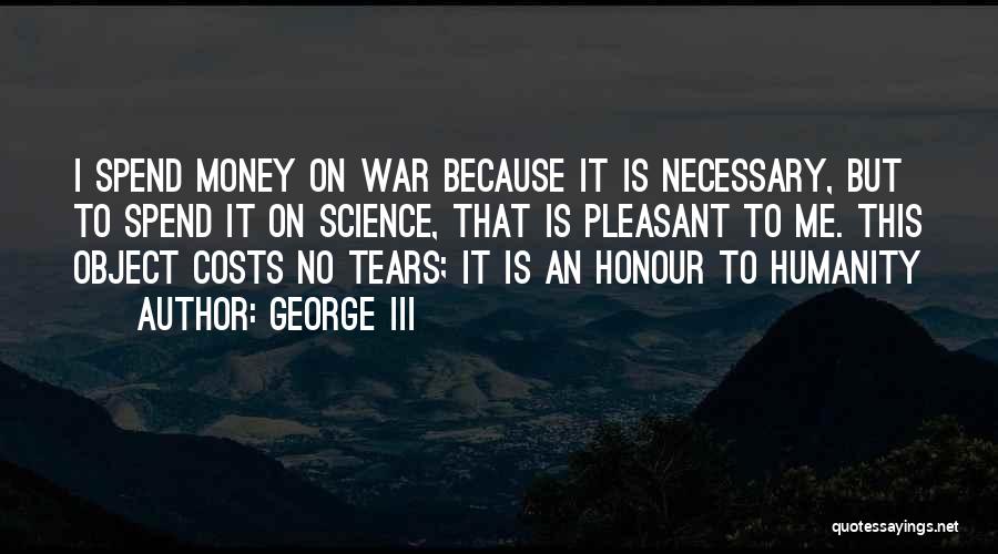 George III Quotes: I Spend Money On War Because It Is Necessary, But To Spend It On Science, That Is Pleasant To Me.