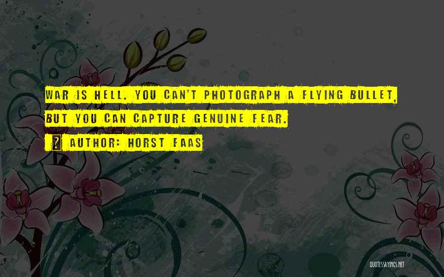 Horst Faas Quotes: War Is Hell. You Can't Photograph A Flying Bullet, But You Can Capture Genuine Fear.