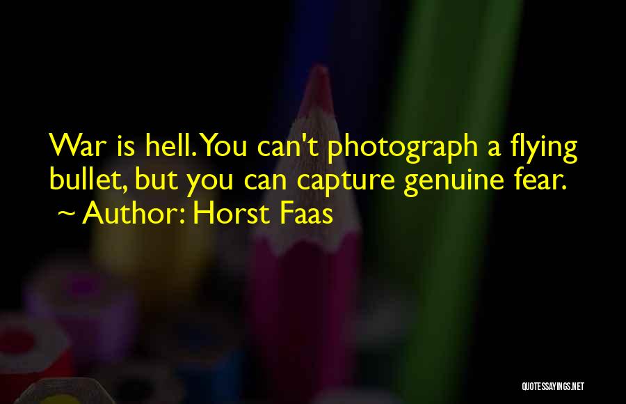 Horst Faas Quotes: War Is Hell. You Can't Photograph A Flying Bullet, But You Can Capture Genuine Fear.