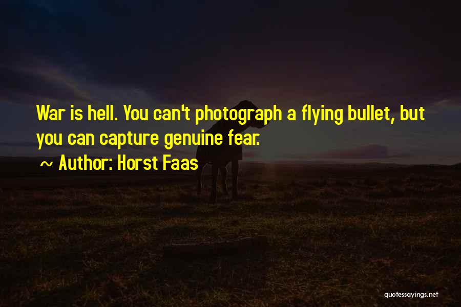 Horst Faas Quotes: War Is Hell. You Can't Photograph A Flying Bullet, But You Can Capture Genuine Fear.