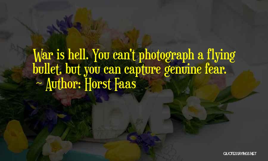 Horst Faas Quotes: War Is Hell. You Can't Photograph A Flying Bullet, But You Can Capture Genuine Fear.