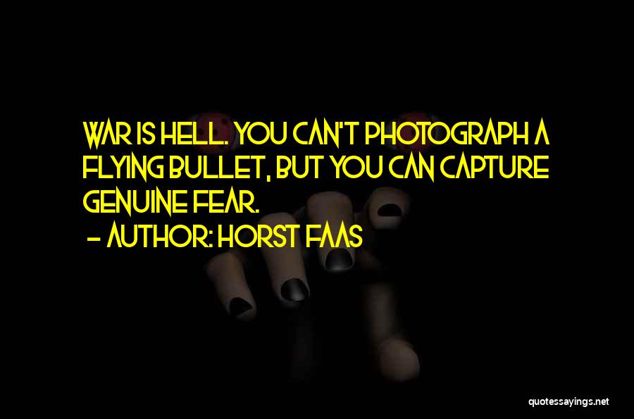 Horst Faas Quotes: War Is Hell. You Can't Photograph A Flying Bullet, But You Can Capture Genuine Fear.