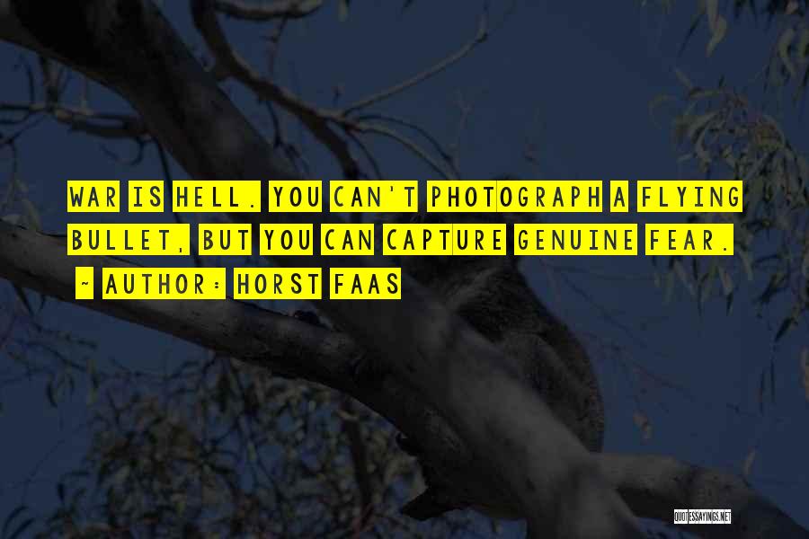Horst Faas Quotes: War Is Hell. You Can't Photograph A Flying Bullet, But You Can Capture Genuine Fear.