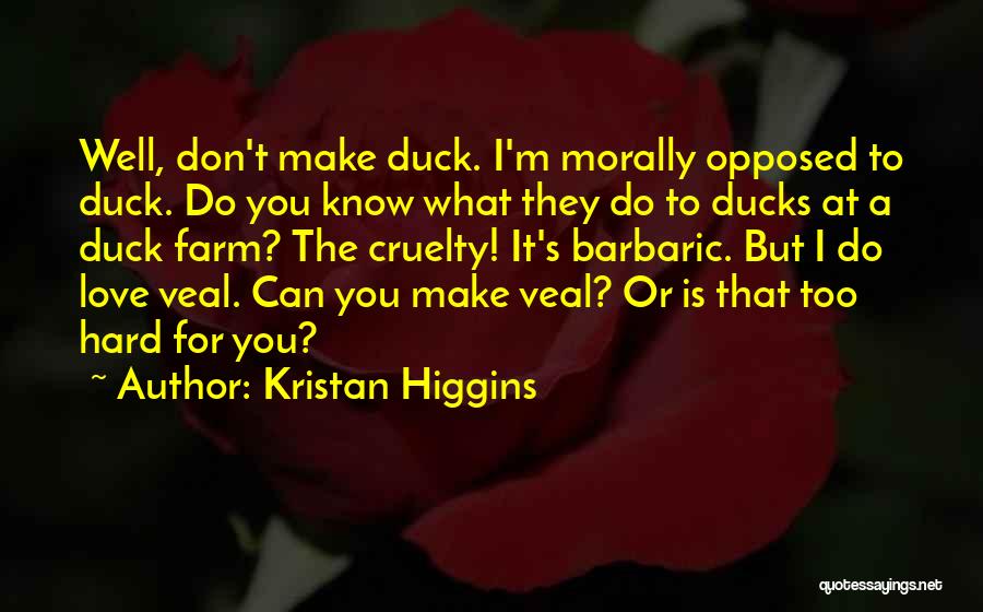 Kristan Higgins Quotes: Well, Don't Make Duck. I'm Morally Opposed To Duck. Do You Know What They Do To Ducks At A Duck