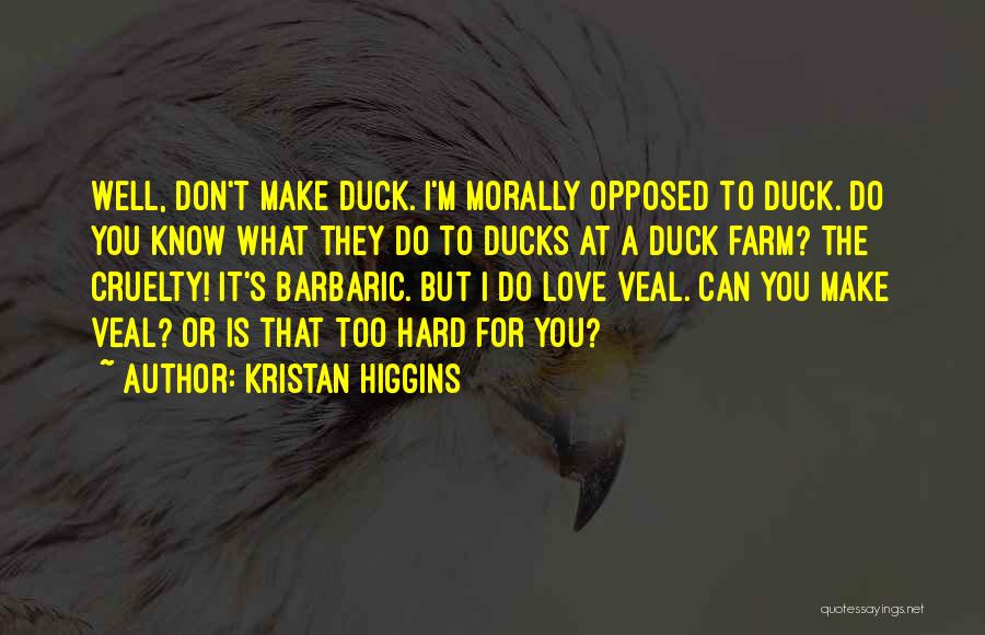 Kristan Higgins Quotes: Well, Don't Make Duck. I'm Morally Opposed To Duck. Do You Know What They Do To Ducks At A Duck