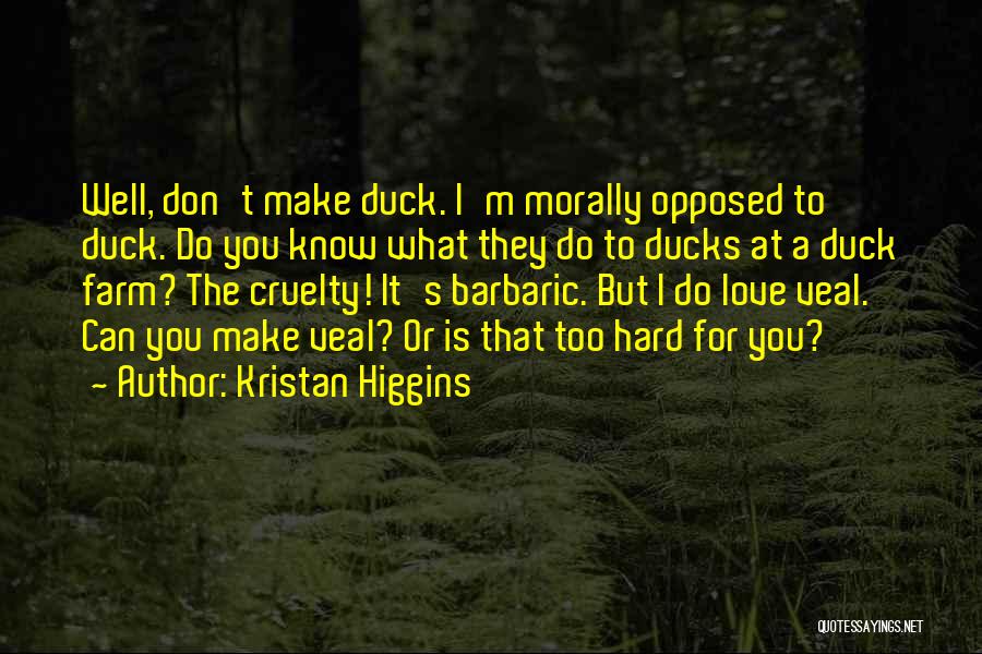 Kristan Higgins Quotes: Well, Don't Make Duck. I'm Morally Opposed To Duck. Do You Know What They Do To Ducks At A Duck