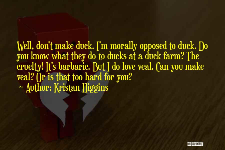 Kristan Higgins Quotes: Well, Don't Make Duck. I'm Morally Opposed To Duck. Do You Know What They Do To Ducks At A Duck