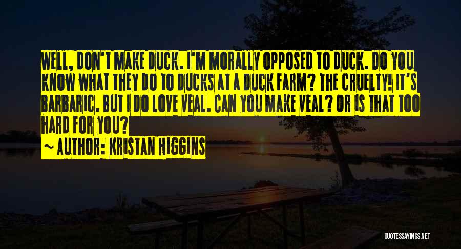 Kristan Higgins Quotes: Well, Don't Make Duck. I'm Morally Opposed To Duck. Do You Know What They Do To Ducks At A Duck