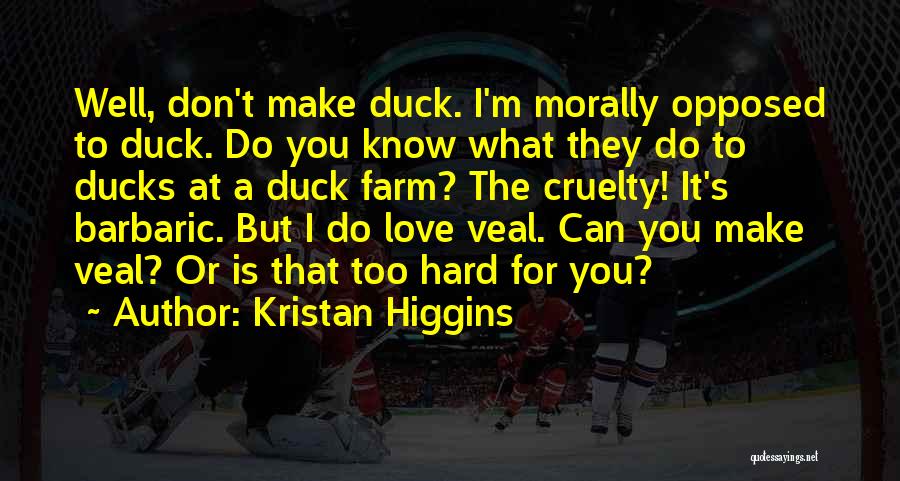 Kristan Higgins Quotes: Well, Don't Make Duck. I'm Morally Opposed To Duck. Do You Know What They Do To Ducks At A Duck