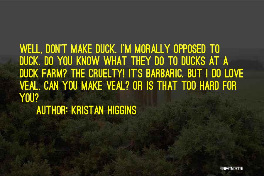 Kristan Higgins Quotes: Well, Don't Make Duck. I'm Morally Opposed To Duck. Do You Know What They Do To Ducks At A Duck