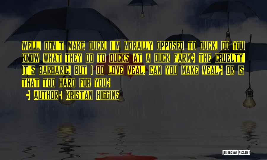 Kristan Higgins Quotes: Well, Don't Make Duck. I'm Morally Opposed To Duck. Do You Know What They Do To Ducks At A Duck