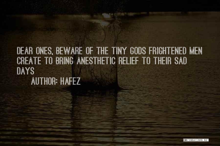 Hafez Quotes: Dear Ones, Beware Of The Tiny Gods Frightened Men Create To Bring Anesthetic Relief To Their Sad Days